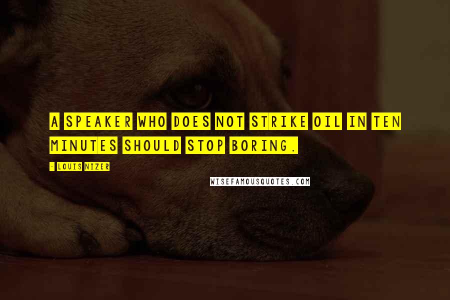 Louis Nizer quotes: A speaker who does not strike oil in ten minutes should stop boring.