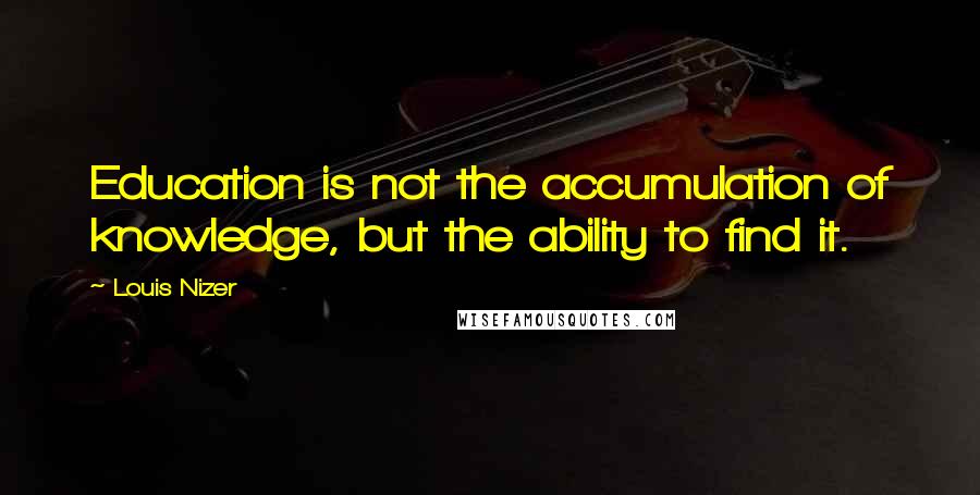 Louis Nizer quotes: Education is not the accumulation of knowledge, but the ability to find it.
