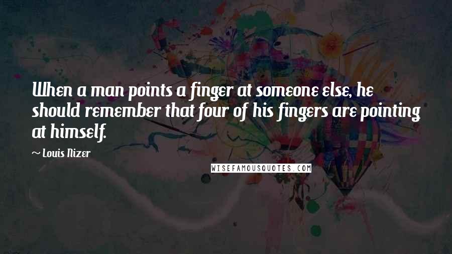 Louis Nizer quotes: When a man points a finger at someone else, he should remember that four of his fingers are pointing at himself. Louis Nizer quotes: When a man points a finger at someone else, he should remember that four of his fingers are pointing at himself.