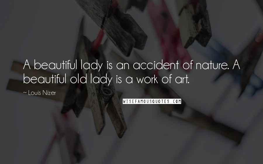 Louis Nizer quotes: A beautiful lady is an accident of nature. A beautiful old lady is a work of art.