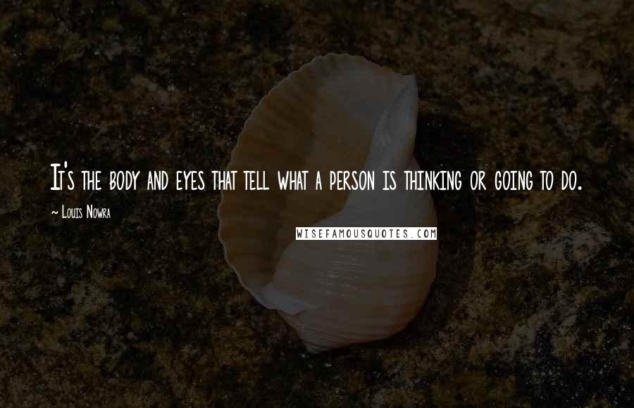 Louis Nowra quotes: It's the body and eyes that tell what a person is thinking or going to do.