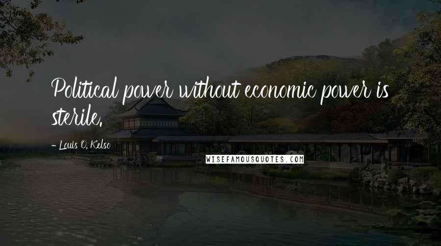 Louis O. Kelso quotes: Political power without economic power is sterile.