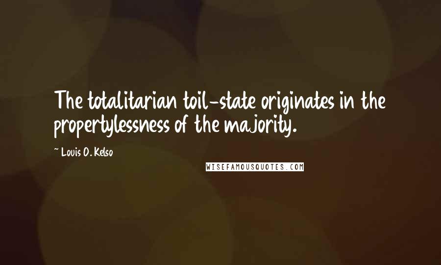 Louis O. Kelso quotes: The totalitarian toil-state originates in the propertylessness of the majority.