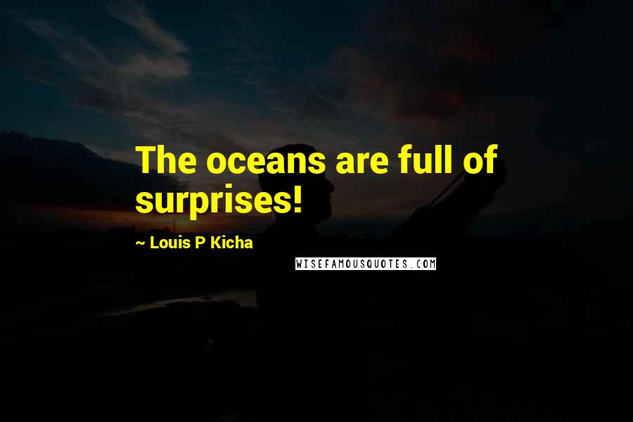 Louis P Kicha quotes: The oceans are full of surprises!