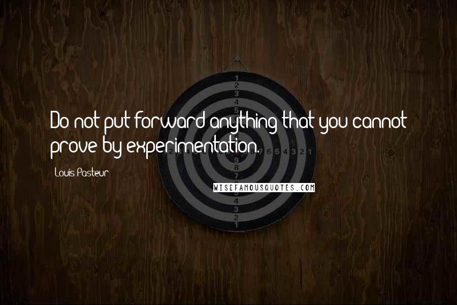 Louis Pasteur quotes: Do not put forward anything that you cannot prove by experimentation.