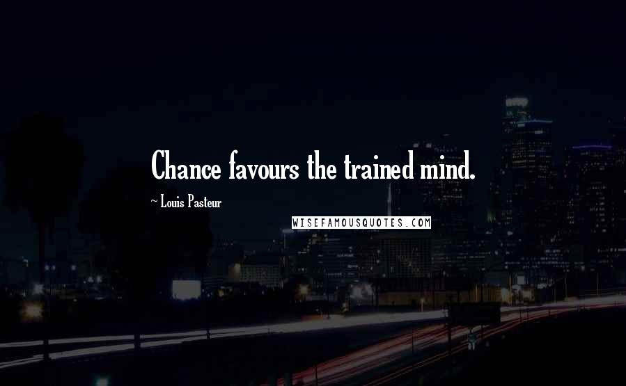 Louis Pasteur quotes: Chance favours the trained mind.