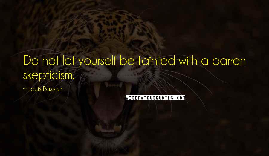 Louis Pasteur quotes: Do not let yourself be tainted with a barren skepticism.