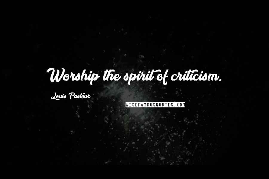 Louis Pasteur quotes: Worship the spirit of criticism.