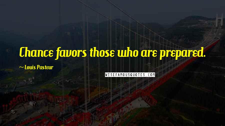 Louis Pasteur quotes: Chance favors those who are prepared.