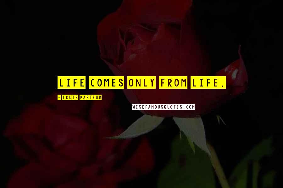 Louis Pasteur quotes: Life comes only from life.