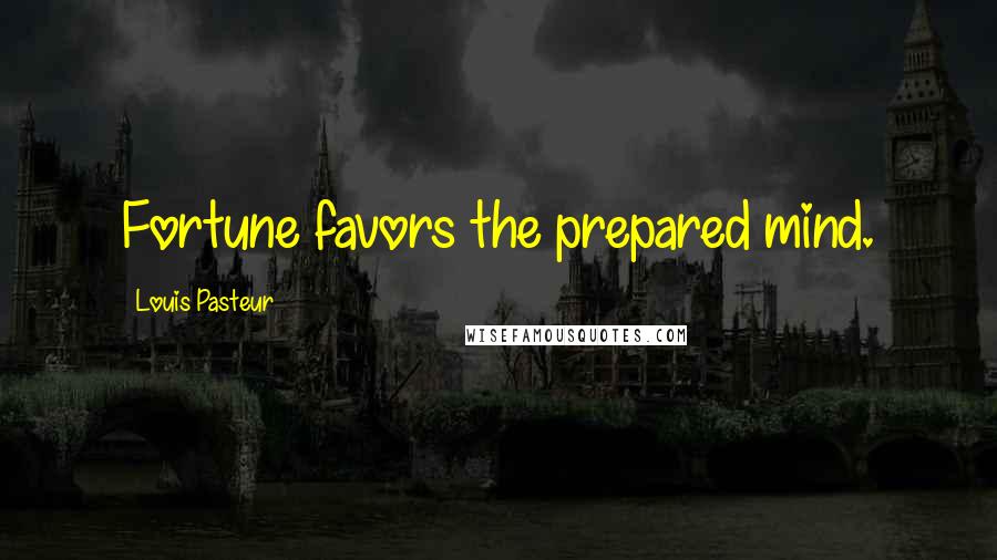 Louis Pasteur quotes: Fortune favors the prepared mind.