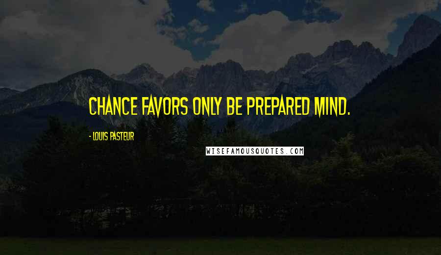 Louis Pasteur quotes: Chance favors only be prepared mind.