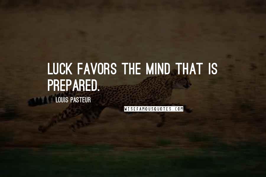 Louis Pasteur quotes: Luck favors the mind that is prepared.