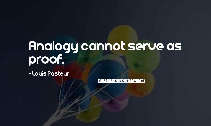 Louis Pasteur quotes: Analogy cannot serve as proof.