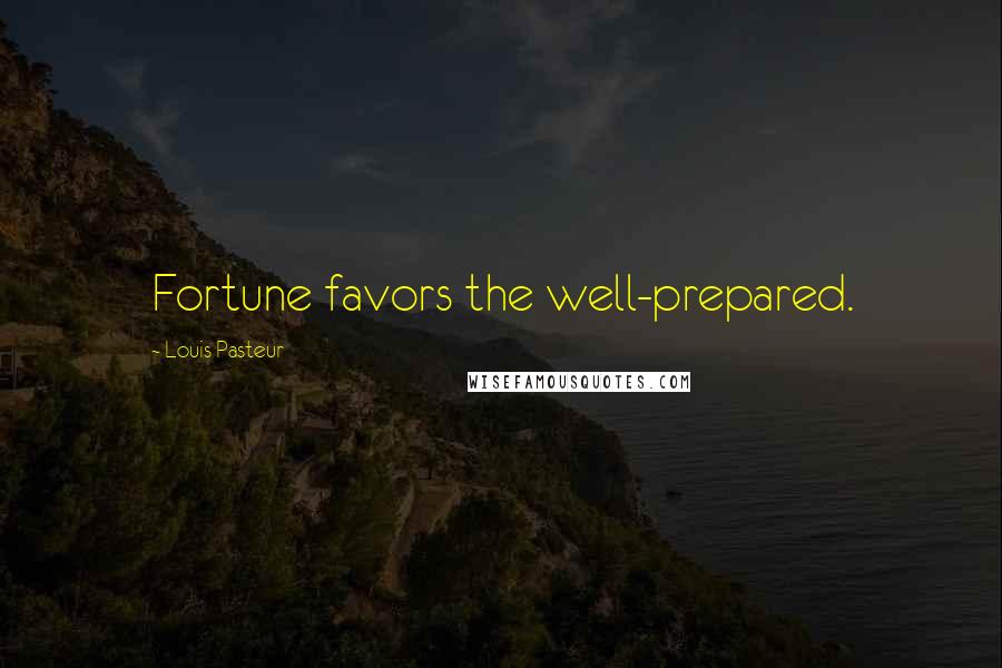 Louis Pasteur quotes: Fortune favors the well-prepared.