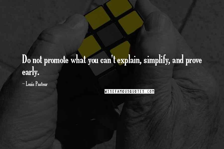 Louis Pasteur quotes: Do not promote what you can't explain, simplify, and prove early.