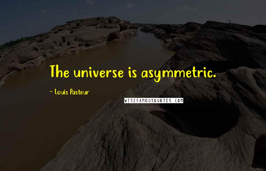 Louis Pasteur quotes: The universe is asymmetric.