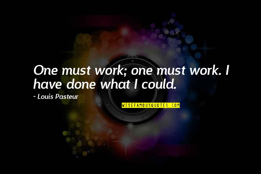 Louis Pasteur Quotes By Louis Pasteur: One must work; one must work. I have Louis Pasteur Quotes By Louis Pasteur: One must work; one must work. I have