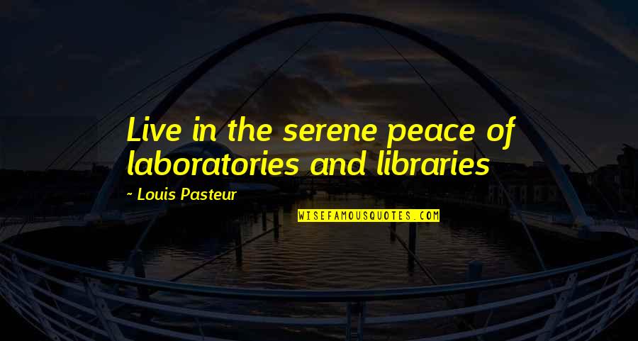 Louis Pasteur Quotes By Louis Pasteur: Live in the serene peace of laboratories and Louis Pasteur Quotes By Louis Pasteur: Live in the serene peace of laboratories and