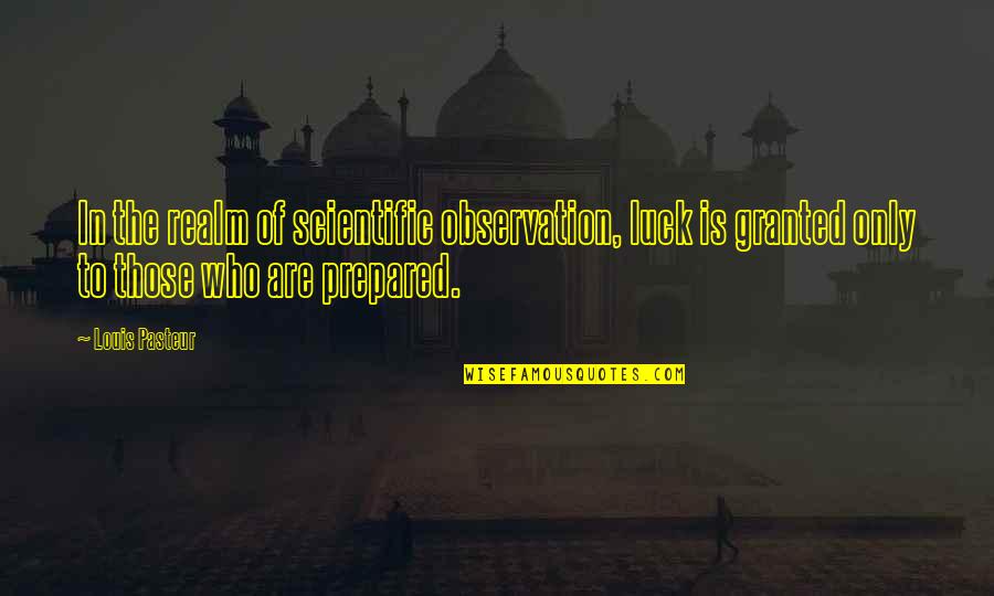 Louis Pasteur Quotes By Louis Pasteur: In the realm of scientific observation, luck is Louis Pasteur Quotes By Louis Pasteur: In the realm of scientific observation, luck is