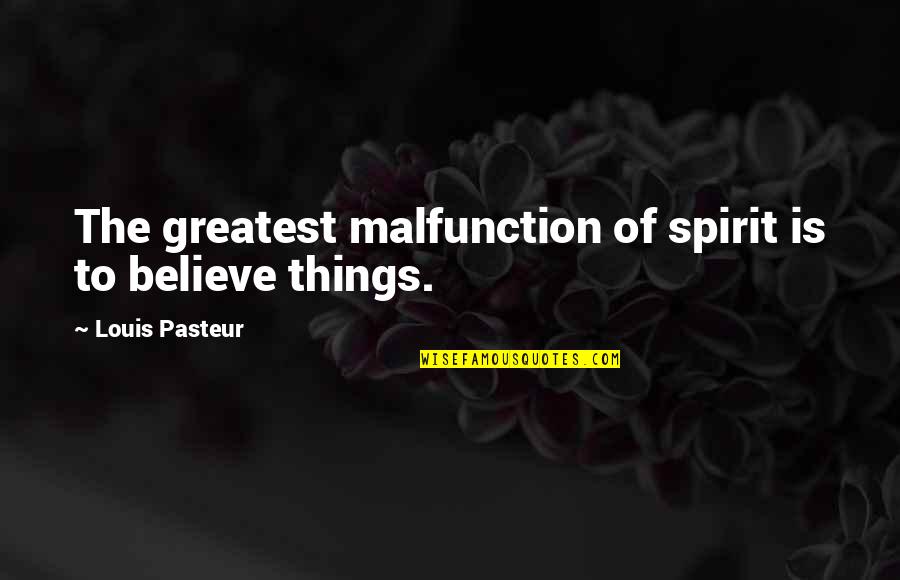 Louis Pasteur Quotes By Louis Pasteur: The greatest malfunction of spirit is to believe Louis Pasteur Quotes By Louis Pasteur: The greatest malfunction of spirit is to believe