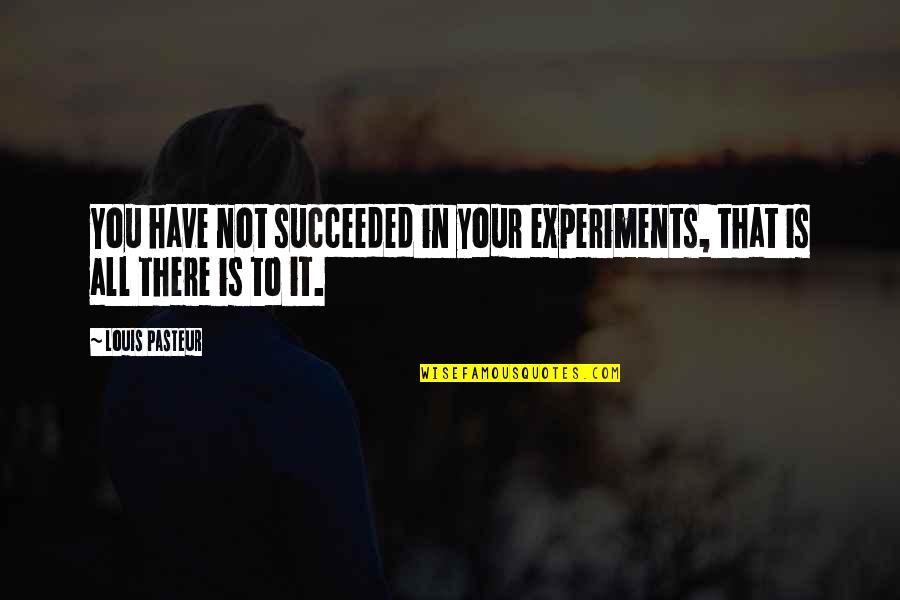 Louis Pasteur Quotes By Louis Pasteur: You have not succeeded in your experiments, that
