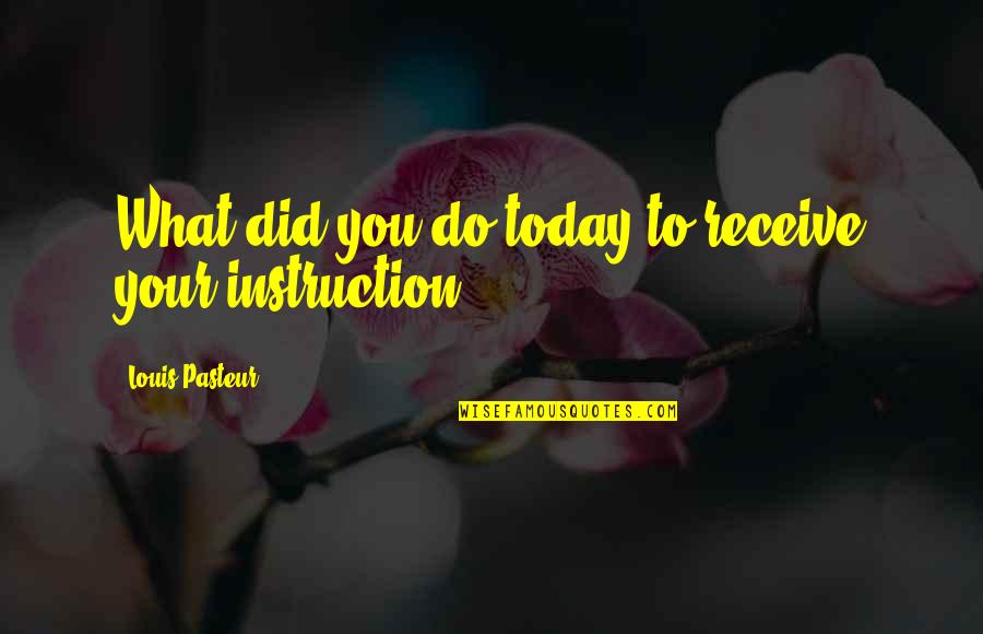 Louis Pasteur Quotes By Louis Pasteur: What did you do today to receive your Louis Pasteur Quotes By Louis Pasteur: What did you do today to receive your