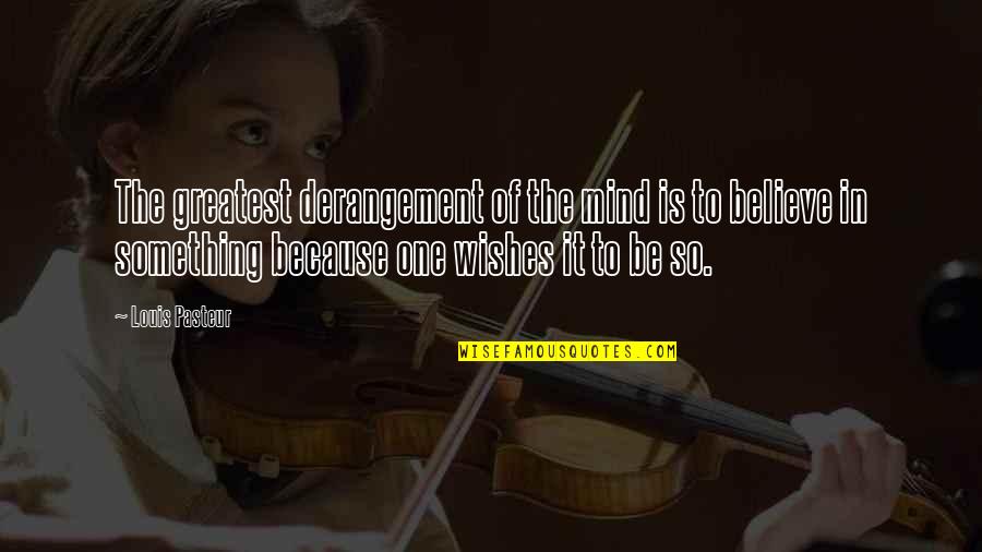 Louis Pasteur Quotes By Louis Pasteur: The greatest derangement of the mind is to Louis Pasteur Quotes By Louis Pasteur: The greatest derangement of the mind is to