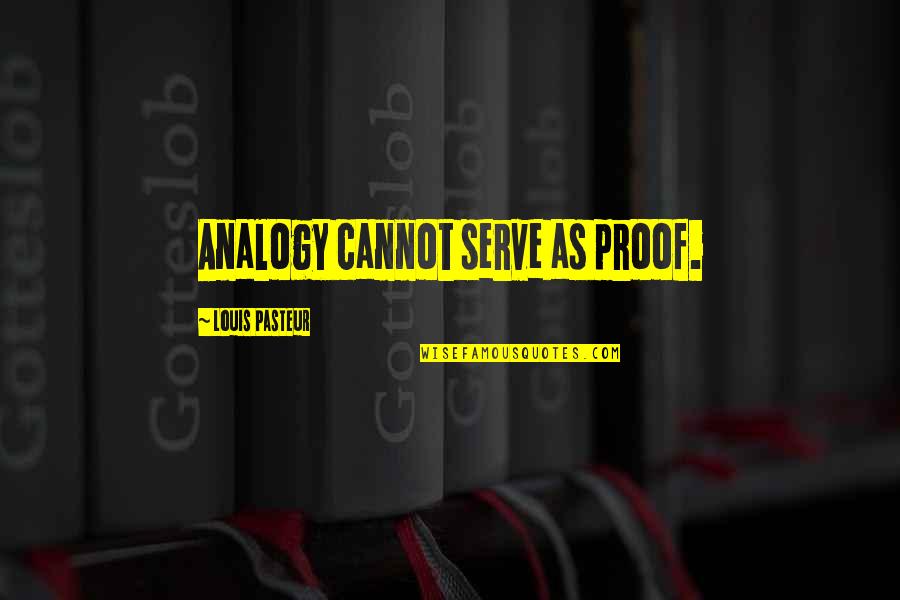 Louis Pasteur Quotes By Louis Pasteur: Analogy cannot serve as proof. Louis Pasteur Quotes By Louis Pasteur: Analogy cannot serve as proof.