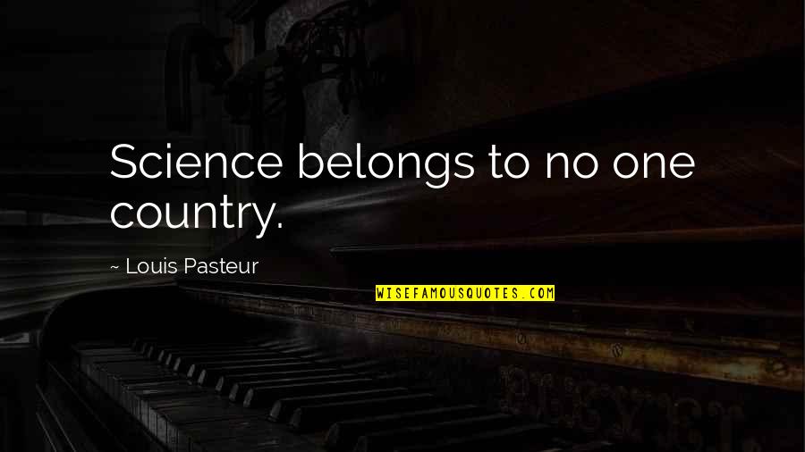 Louis Pasteur Quotes By Louis Pasteur: Science belongs to no one country. Louis Pasteur Quotes By Louis Pasteur: Science belongs to no one country.