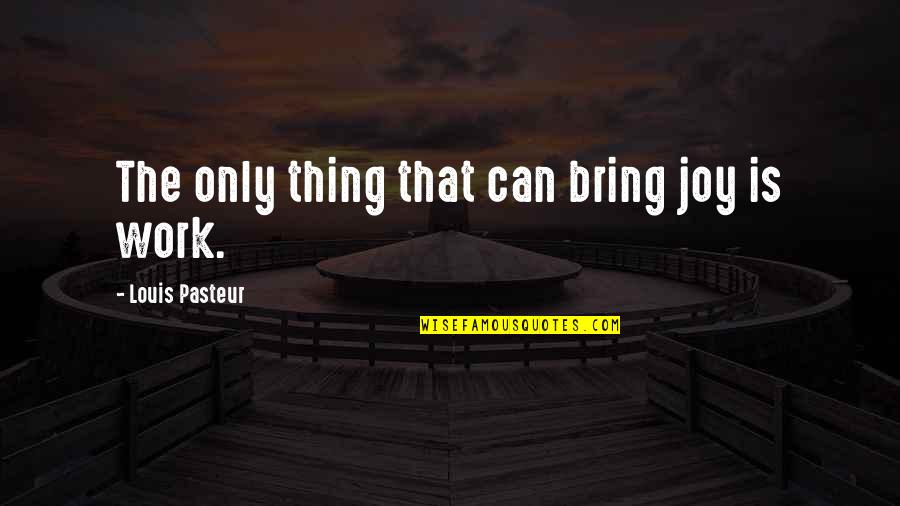 Louis Pasteur Quotes By Louis Pasteur: The only thing that can bring joy is Louis Pasteur Quotes By Louis Pasteur: The only thing that can bring joy is