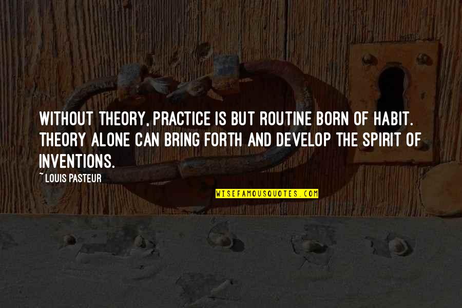 Louis Pasteur Quotes By Louis Pasteur: Without theory, practice is but routine born of Louis Pasteur Quotes By Louis Pasteur: Without theory, practice is but routine born of
