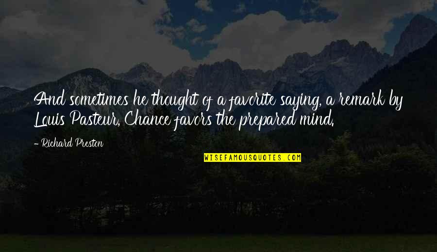 Louis Pasteur Quotes By Richard Preston: And sometimes he thought of a favorite saying, Louis Pasteur Quotes By Richard Preston: And sometimes he thought of a favorite saying,