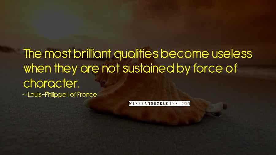 Louis-Philippe I Of France quotes: The most brilliant qualities become useless when they are not sustained by force of character.