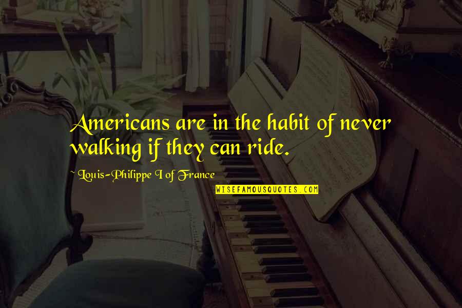 Louis Philippe Quotes By Louis-Philippe I Of France: Americans are in the habit of never walking Louis Philippe Quotes By Louis-Philippe I Of France: Americans are in the habit of never walking