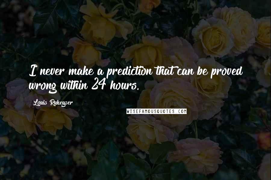 Louis Rukeyser quotes: I never make a prediction that can be proved wrong within 24 hours.