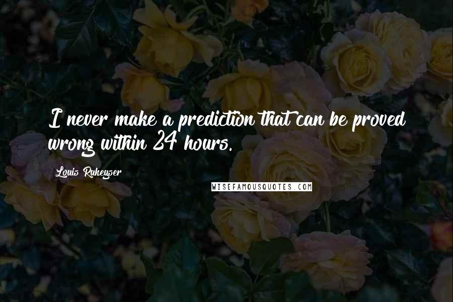 Louis Rukeyser quotes: I never make a prediction that can be proved wrong within 24 hours.