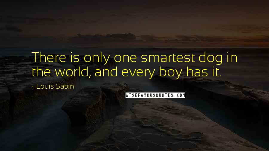 Louis Sabin quotes: There is only one smartest dog in the world, and every boy has it.