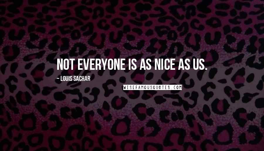 Louis Sachar quotes: Not everyone is as nice as us.