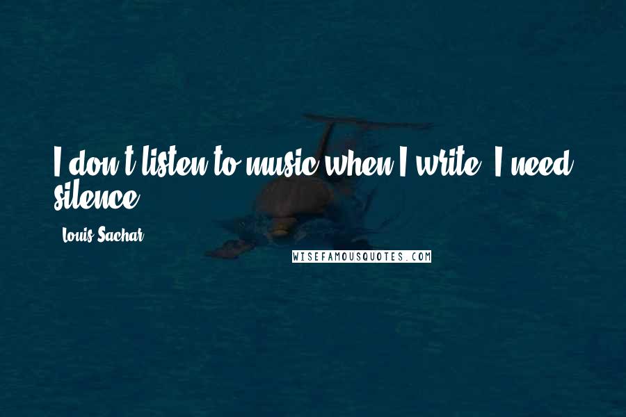 Louis Sachar quotes: I don't listen to music when I write. I need silence.