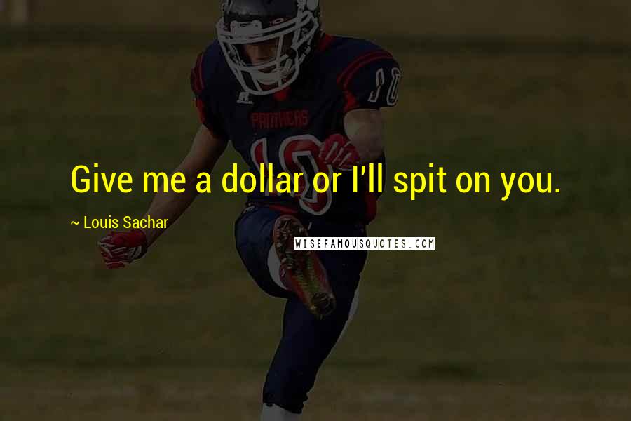 Louis Sachar quotes: Give me a dollar or I'll spit on you.