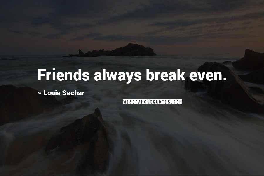 Louis Sachar quotes: Friends always break even.