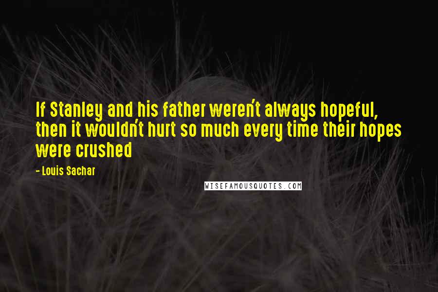 Louis Sachar quotes: If Stanley and his father weren't always hopeful, then it wouldn't hurt so much every time their hopes were crushed