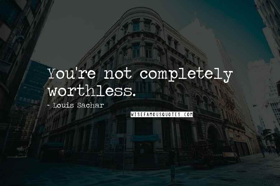 Louis Sachar quotes: You're not completely worthless.