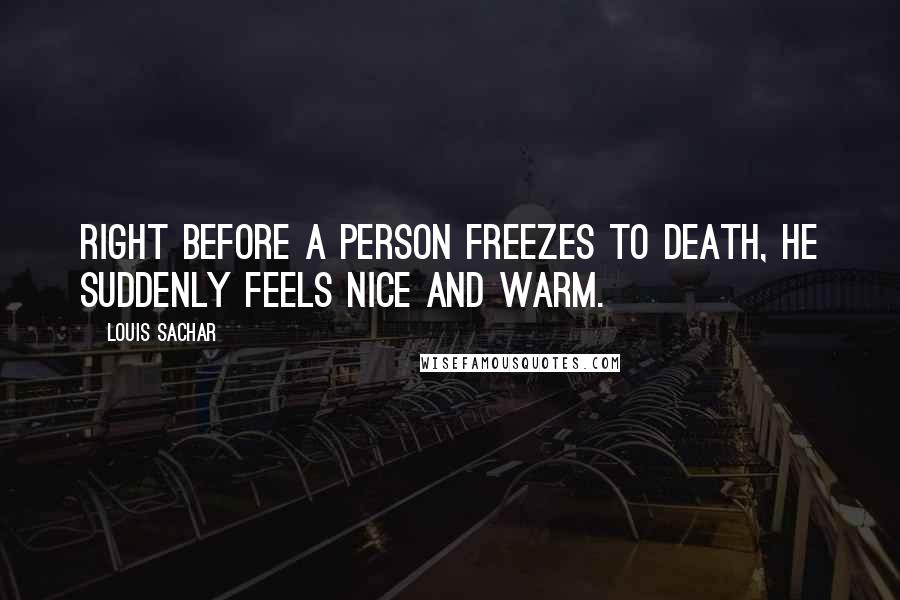 Louis Sachar quotes: Right before a person freezes to death, he suddenly feels nice and warm.