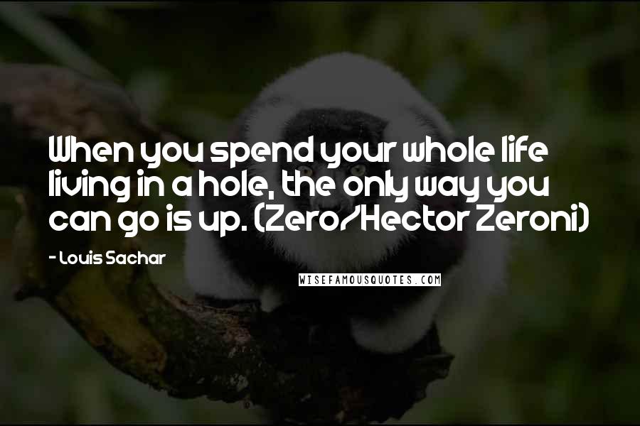 Louis Sachar quotes: When you spend your whole life living in a hole, the only way you can go is up. (Zero/Hector Zeroni)