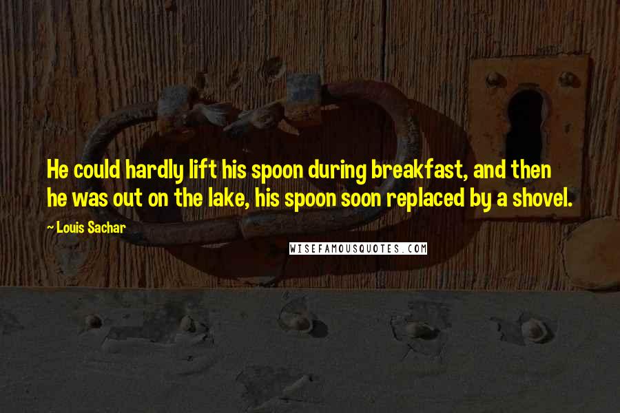 Louis Sachar quotes: He could hardly lift his spoon during breakfast, and then he was out on the lake, his spoon soon replaced by a shovel.