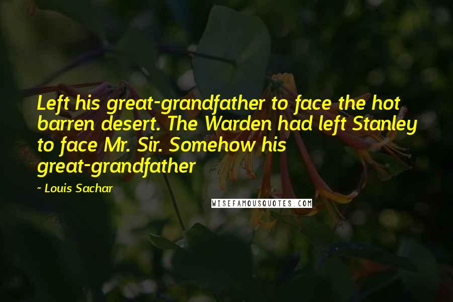 Louis Sachar quotes: Left his great-grandfather to face the hot barren desert. The Warden had left Stanley to face Mr. Sir. Somehow his great-grandfather