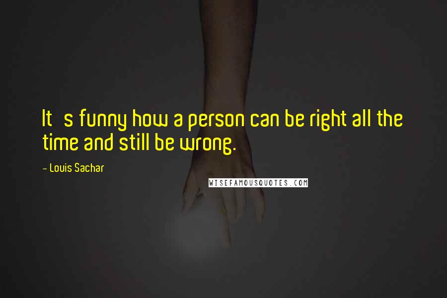 Louis Sachar quotes: It's funny how a person can be right all the time and still be wrong.