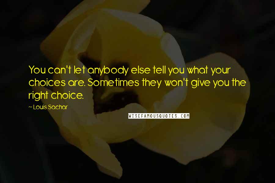 Louis Sachar quotes: You can't let anybody else tell you what your choices are. Sometimes they won't give you the right choice.